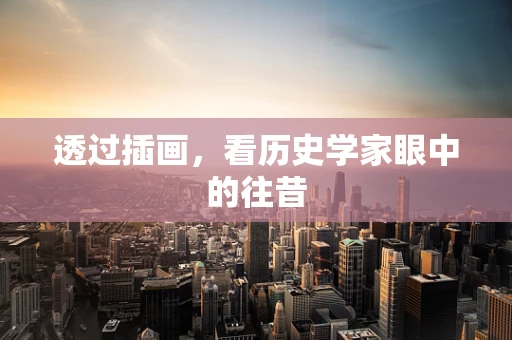 透过插画，看历史学家眼中的往昔