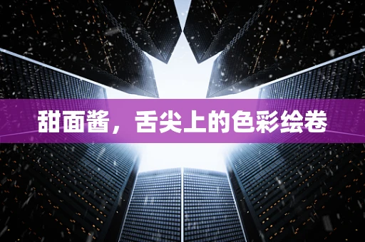 甜面酱，舌尖上的色彩绘卷