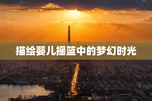 描绘婴儿摇篮中的梦幻时光