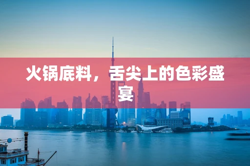 火锅底料，舌尖上的色彩盛宴
