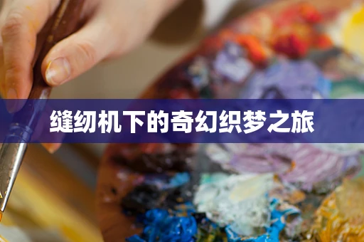 缝纫机下的奇幻织梦之旅