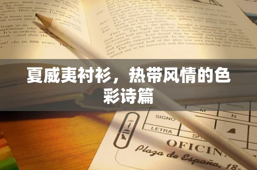 夏威夷衬衫，热带风情的色彩诗篇