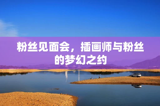 粉丝见面会，插画师与粉丝的梦幻之约