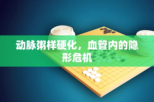 动脉粥样硬化，血管内的隐形危机