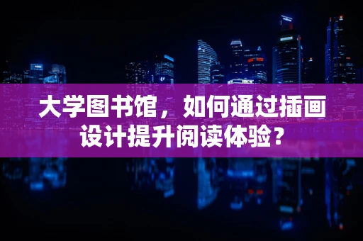 大学图书馆，如何通过插画设计提升阅读体验？