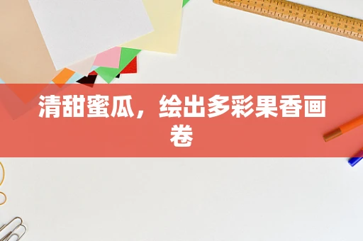 清甜蜜瓜，绘出多彩果香画卷