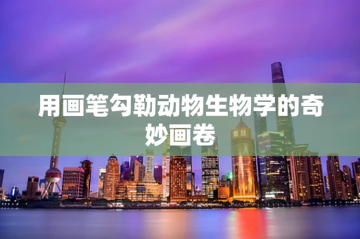 用画笔勾勒动物生物学的奇妙画卷