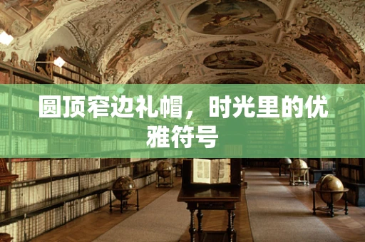 圆顶窄边礼帽，时光里的优雅符号