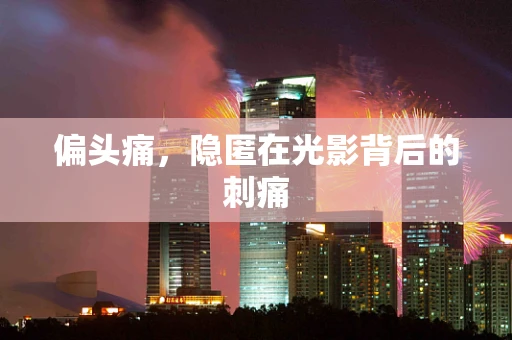 偏头痛，隐匿在光影背后的刺痛