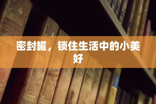 密封罐，锁住生活中的小美好