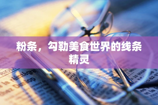 粉条，勾勒美食世界的线条精灵