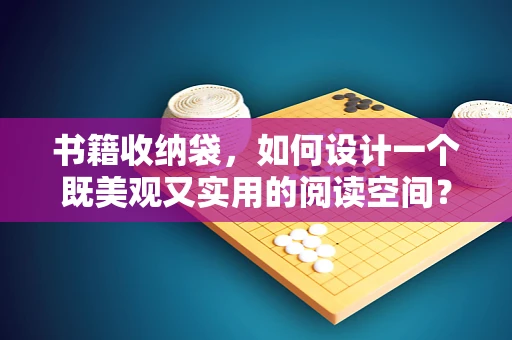 书籍收纳袋，如何设计一个既美观又实用的阅读空间？