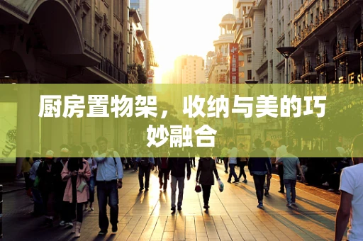 厨房置物架，收纳与美的巧妙融合