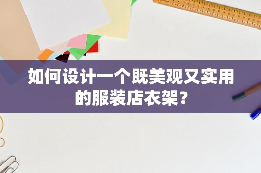 如何设计一个既美观又实用的服装店衣架？
