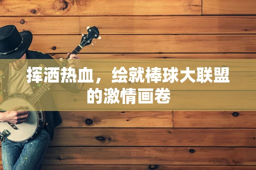 挥洒热血，绘就棒球大联盟的激情画卷