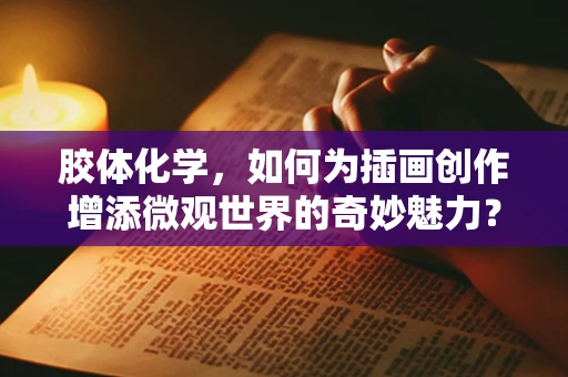 胶体化学，如何为插画创作增添微观世界的奇妙魅力？