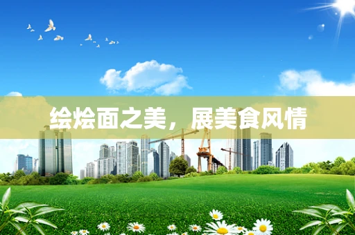 绘烩面之美，展美食风情