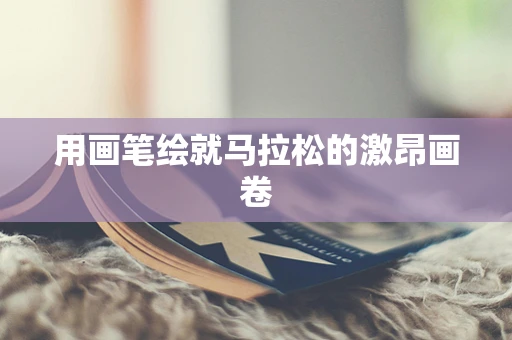 用画笔绘就马拉松的激昂画卷