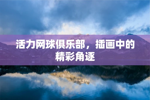活力网球俱乐部，插画中的精彩角逐