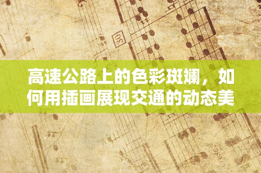 高速公路上的色彩斑斓，如何用插画展现交通的动态美？