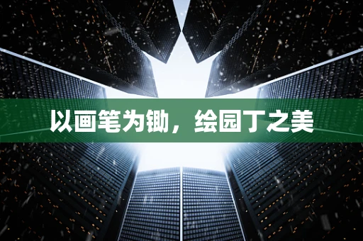 以画笔为锄，绘园丁之美