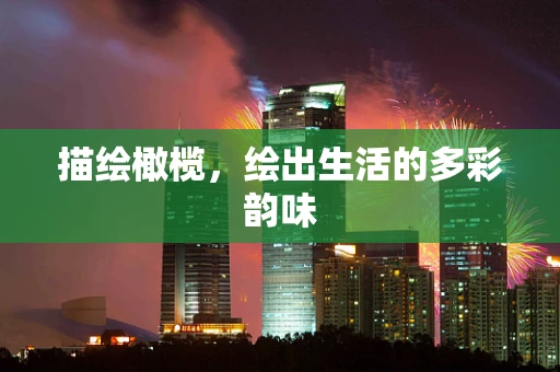 描绘橄榄，绘出生活的多彩韵味