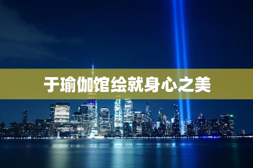 于瑜伽馆绘就身心之美