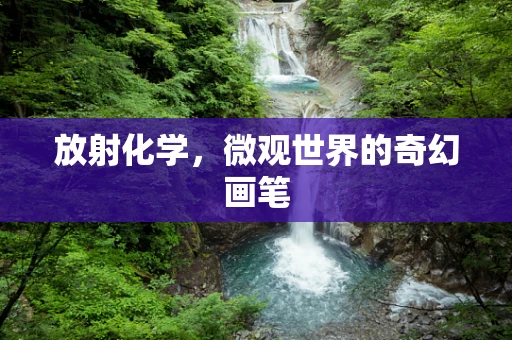 放射化学，微观世界的奇幻画笔