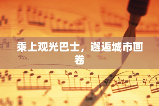 乘上观光巴士，邂逅城市画卷