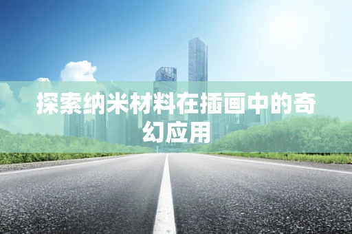探索纳米材料在插画中的奇幻应用