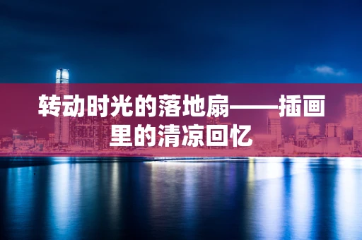 转动时光的落地扇——插画里的清凉回忆