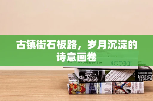古镇街石板路，岁月沉淀的诗意画卷