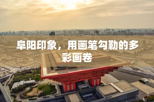 阜阳印象，用画笔勾勒的多彩画卷
