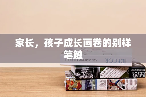 家长，孩子成长画卷的别样笔触