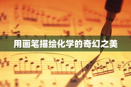 用画笔描绘化学的奇幻之美