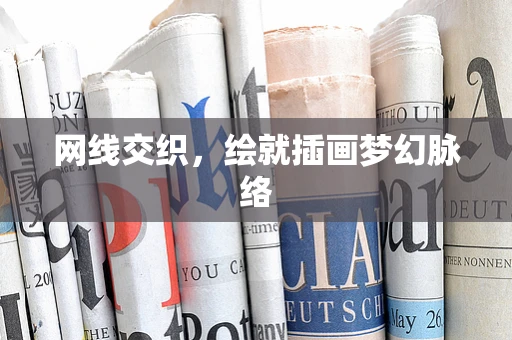 网线交织，绘就插画梦幻脉络