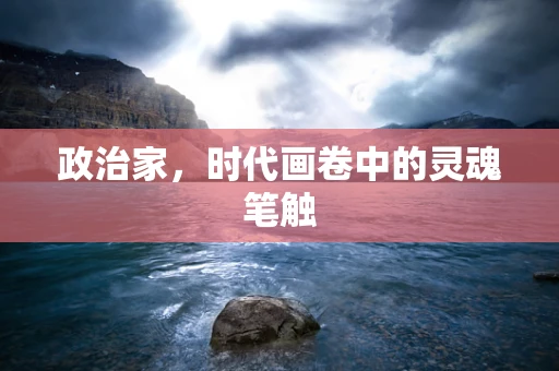 政治家，时代画卷中的灵魂笔触