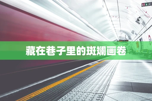 藏在巷子里的斑斓画卷