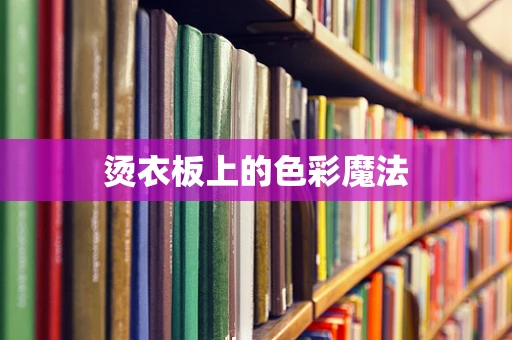 烫衣板上的色彩魔法