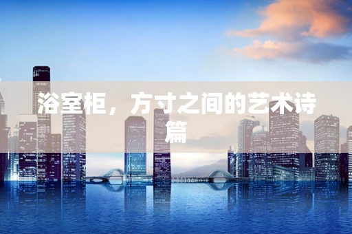 浴室柜，方寸之间的艺术诗篇