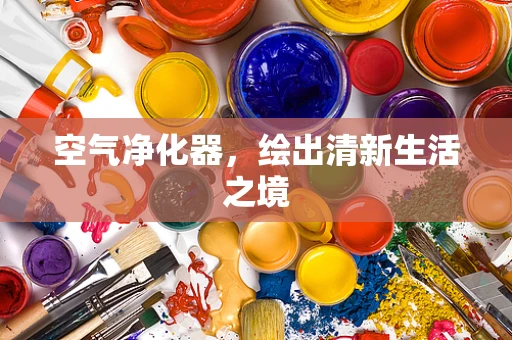 空气净化器，绘出清新生活之境