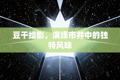 豆干绘影，演绎市井中的独特风味