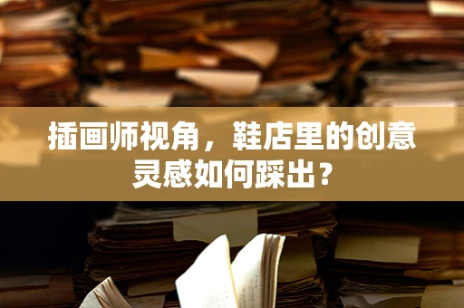 插画师视角，鞋店里的创意灵感如何踩出？