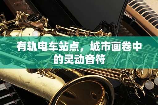 有轨电车站点，城市画卷中的灵动音符