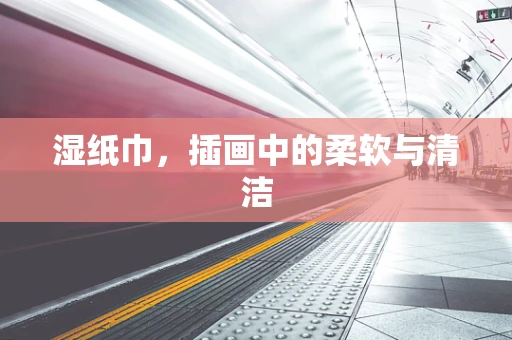 湿纸巾，插画中的柔软与清洁