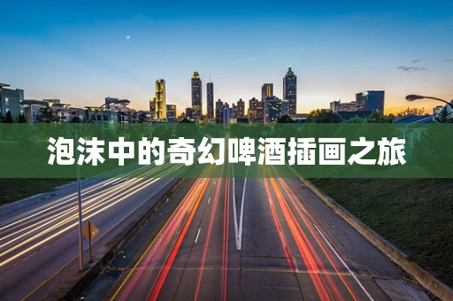 泡沫中的奇幻啤酒插画之旅