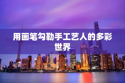 用画笔勾勒手工艺人的多彩世界