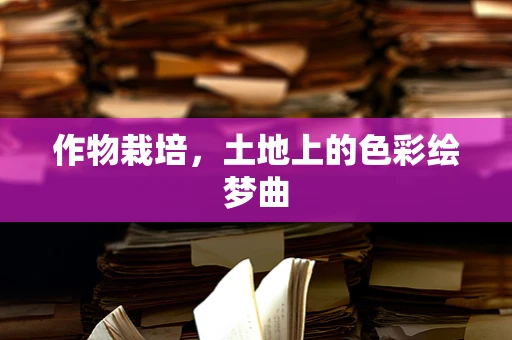 作物栽培，土地上的色彩绘梦曲