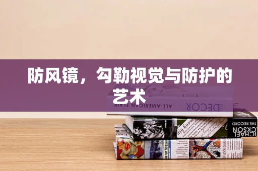 防风镜，勾勒视觉与防护的艺术