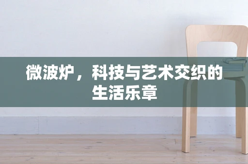 微波炉，科技与艺术交织的生活乐章